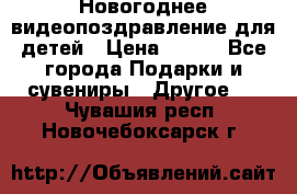 Новогоднее видеопоздравление для детей › Цена ­ 200 - Все города Подарки и сувениры » Другое   . Чувашия респ.,Новочебоксарск г.